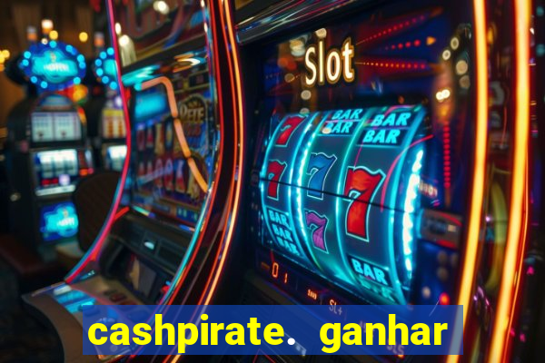 cashpirate. ganhar dinheiro jogando